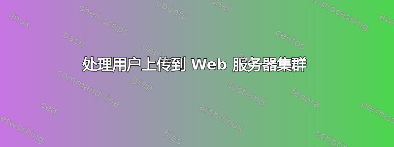 处理用户上传到 Web 服务器集群