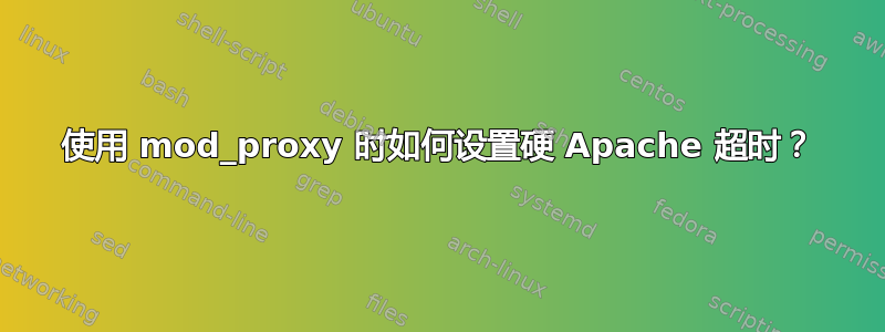 使用 mod_proxy 时如何设置硬 Apache 超时？