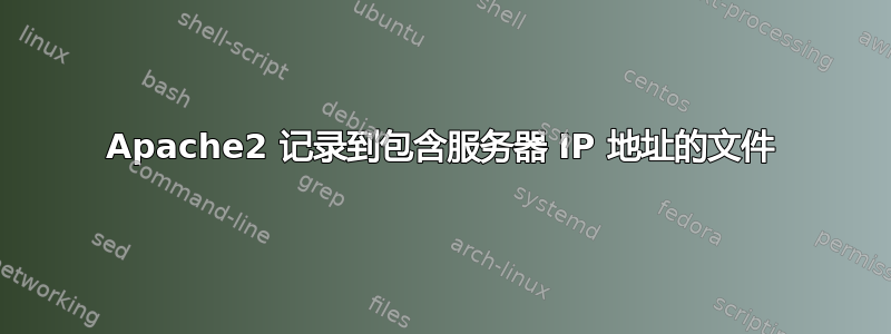 Apache2 记录到包含服务器 IP 地址的文件