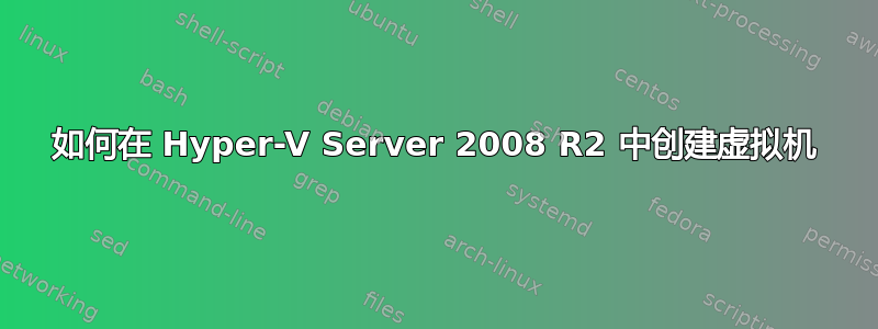 如何在 Hyper-V Server 2008 R2 中创建虚拟机