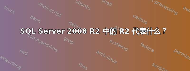 SQL Server 2008 R2 中的 R2 代表什么？