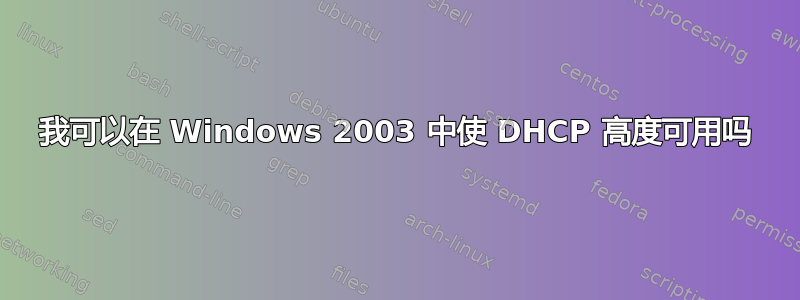 我可以在 Windows 2003 中使 DHCP 高度可用吗