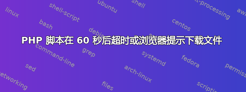 PHP 脚本在 60 秒后超时或浏览器提示下载文件