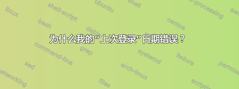 为什么我的“上次登录”日期错误？