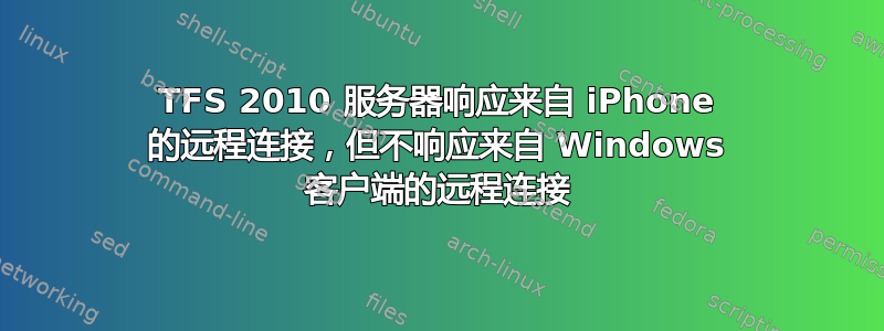 TFS 2010 服务器响应来自 iPhone 的远程连接，但不响应来自 Windows 客户端的远程连接