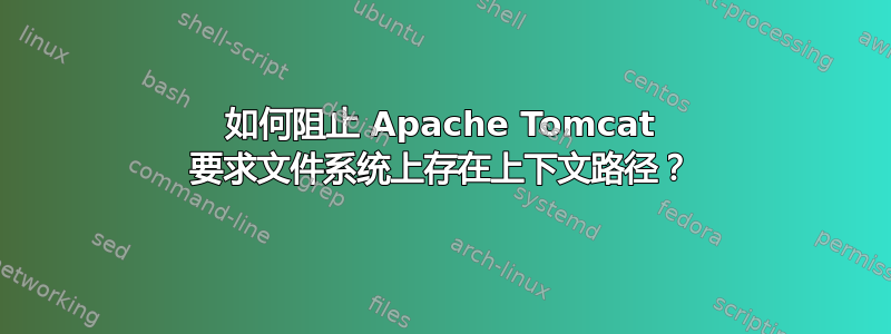 如何阻止 Apache Tomcat 要求文件系统上存在上下文路径？