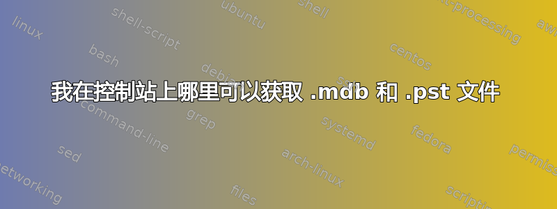 我在控制站上哪里可以获取 .mdb 和 .pst 文件