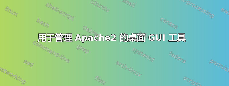 用于管理 Apache2 的桌面 GUI 工具 