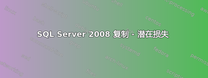 SQL Server 2008 复制 - 潜在损失