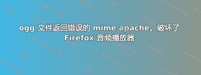 ogg 文件返回错误的 mime apache。破坏了 Firefox 音频播放器