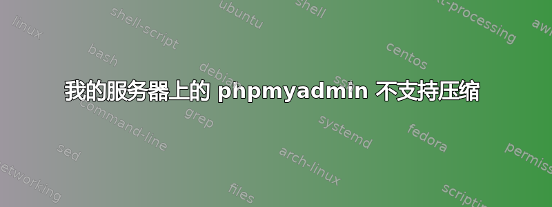 我的服务器上的 phpmyadmin 不支持压缩