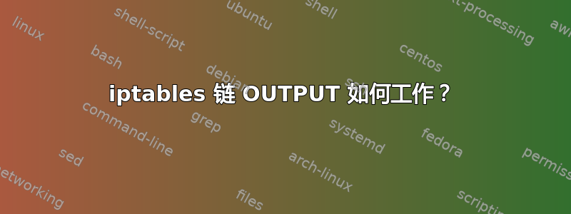 iptables 链 OUTPUT 如何工作？