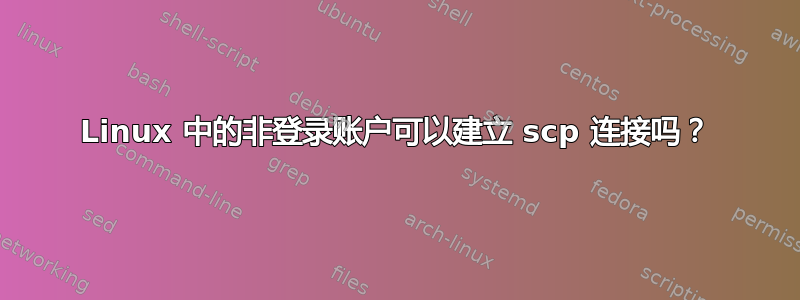 Linux 中的非登录账户可以建立 scp 连接吗？