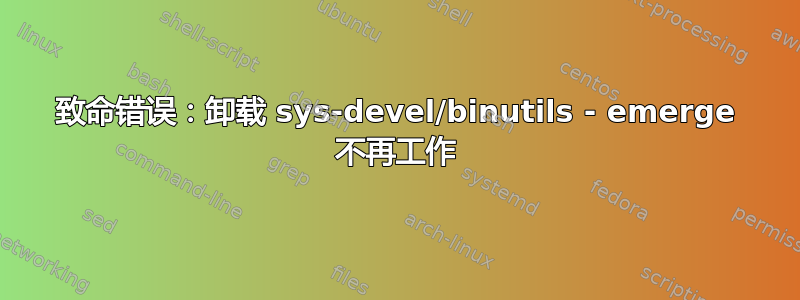 致命错误：卸载 sys-devel/binutils - emerge 不再工作