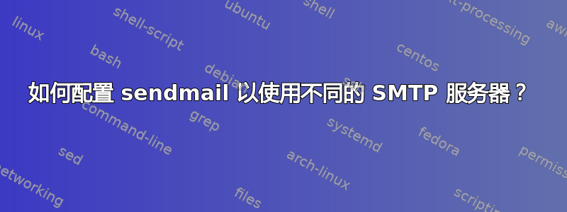 如何配置 sendmail 以使用不同的 SMTP 服务器？