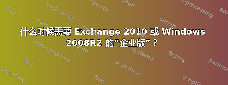 什么时候需要 Exchange 2010 或 Windows 2008R2 的“企业版”？