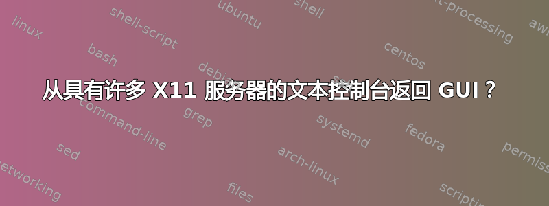 从具有许多 X11 服务器的文本控制台返回 GUI？