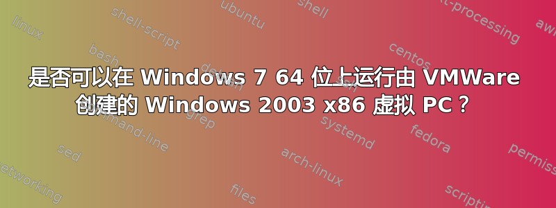 是否可以在 Windows 7 64 位上运行由 VMWare 创建的 Windows 2003 x86 虚拟 PC？