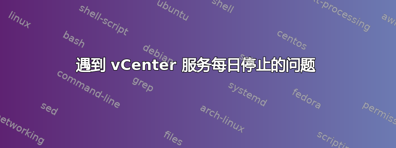 遇到 vCenter 服务每日停止的问题