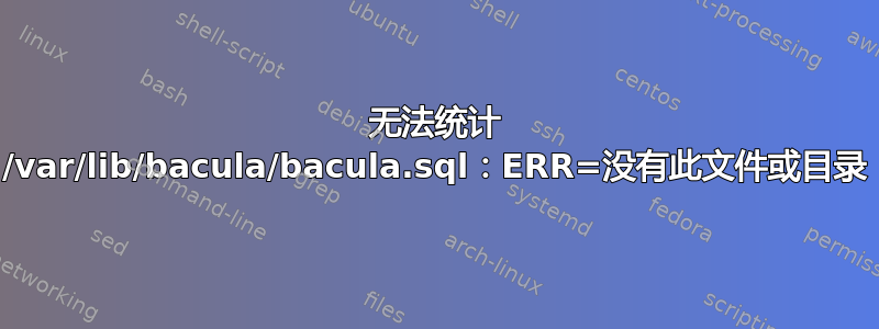 无法统计 /var/lib/bacula/bacula.sql：ERR=没有此文件或目录