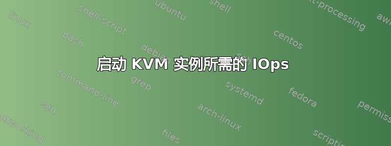 启动 KVM 实例所需的 IOps