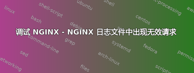 调试 NGINX - NGINX 日志文件中出现无效请求