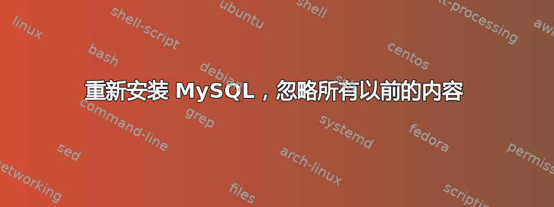 重新安装 MySQL，忽略所有以前的内容