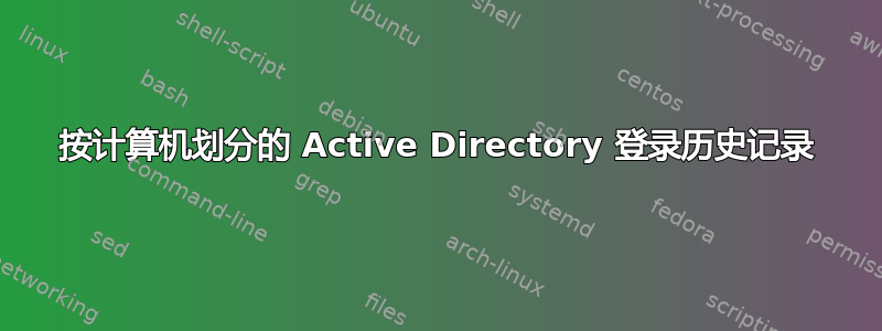 按计算机划分的 Active Directory 登录历史记录