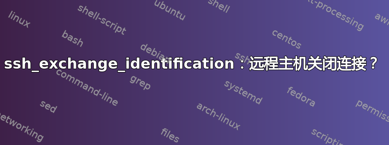 ssh_exchange_identification：远程主机关闭连接？