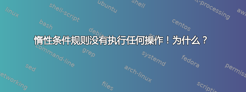 惰性条件规则没有执行任何操作！为什么？