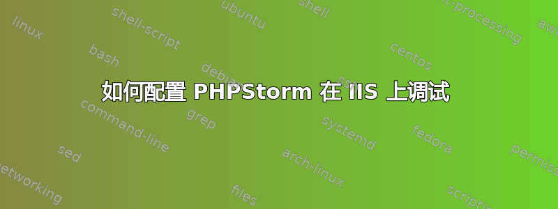 如何配置 PHPStorm 在 IIS 上调试