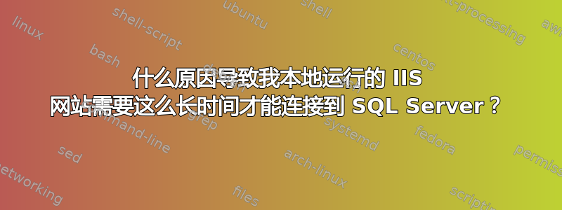 什么原因导致我本地运行的 IIS 网站需要这么长时间才能连接到 SQL Server？