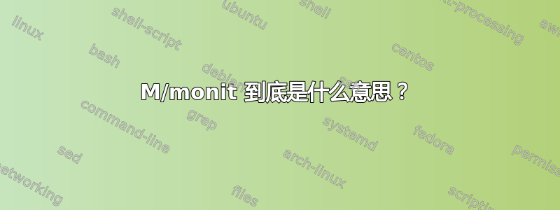 M/monit 到底是什么意思？