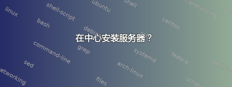 在中心安装服务器？