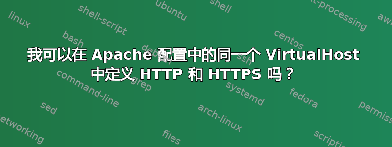 我可以在 Apache 配置中的同一个 VirtualHost 中定义 HTTP 和 HTTPS 吗？