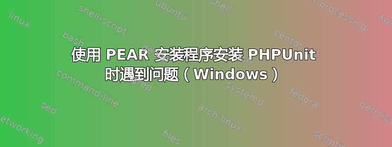 使用 PEAR 安装程序安装 PHPUnit 时遇到问题（Windows）