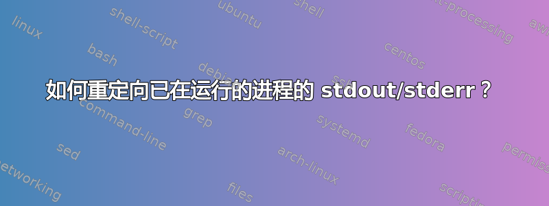 如何重定向已在运行的进程的 stdout/stderr？