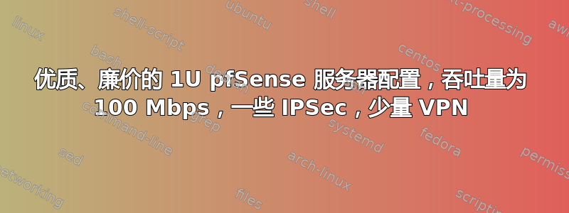 优质、廉价的 1U pfSense 服务器配置，吞吐量为 100 Mbps，一些 IPSec，少量 VPN