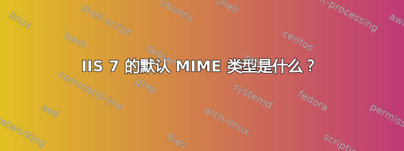 IIS 7 的默认 MIME 类型是什么？