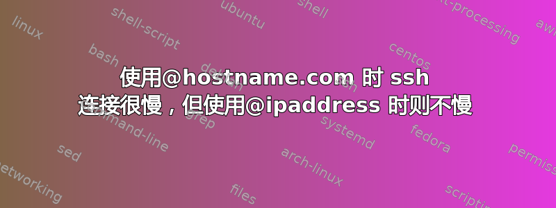 使用@hostname.com 时 ssh 连接很慢，但使用@ipaddress 时则不慢