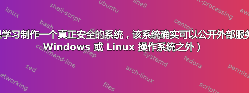 我应该去哪里学习制作一个真正安全的系统，该系统确实可以公开外部服务（在标准的 Windows 或 Linux 操作系统之外）