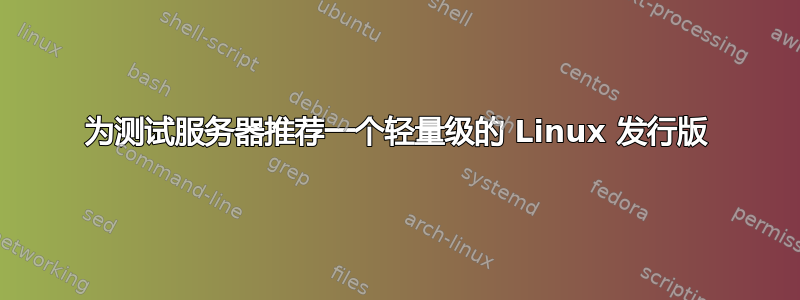 为测试服务器推荐一个轻量级的 Linux 发行版