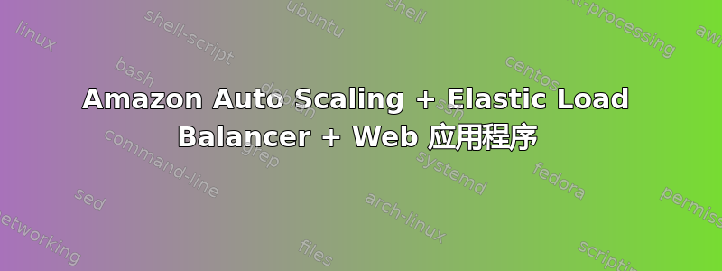 Amazon Auto Scaling + Elastic Load Balancer + Web 应用程序