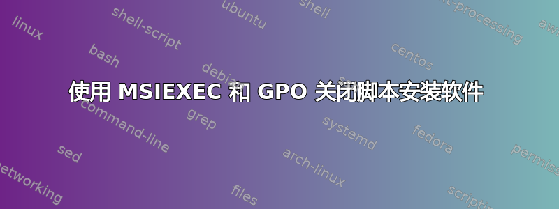 使用 MSIEXEC 和 GPO 关闭脚本安装软件