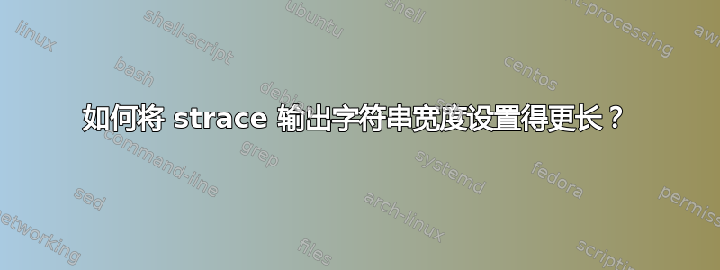 如何将 strace 输出字符串宽度设置得更长？