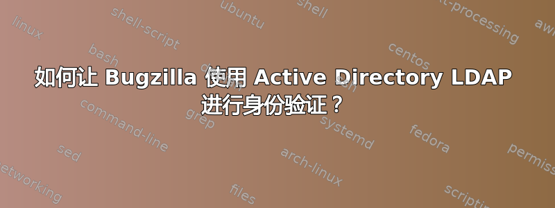 如何让 Bugzilla 使用 Active Directory LDAP 进行身份验证？