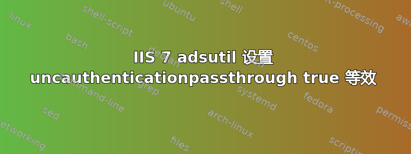 IIS 7 adsutil 设置 uncauthenticationpassthrough true 等效