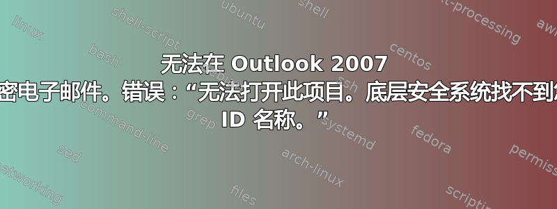 无法在 Outlook 2007 中打开加密电子邮件。错误：“无法打开此项目。底层安全系统找不到您的数字 ID 名称。”