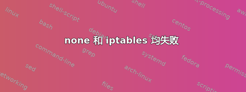 none 和 iptables 均失败