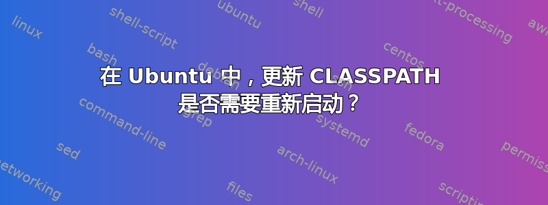 在 Ubuntu 中，更新 CLASSPATH 是否需要重新启动？